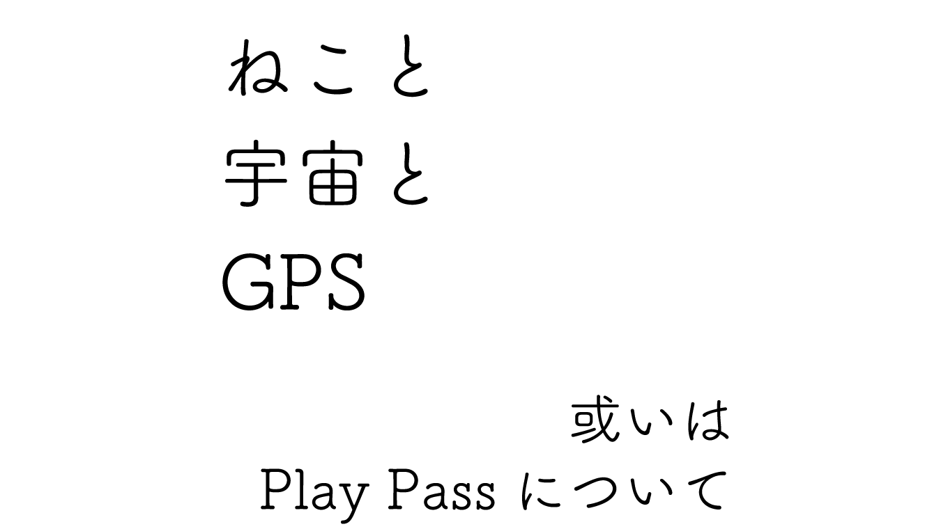 Google Play Passが始まったので、ねことISSを眺め、GPSを補正している