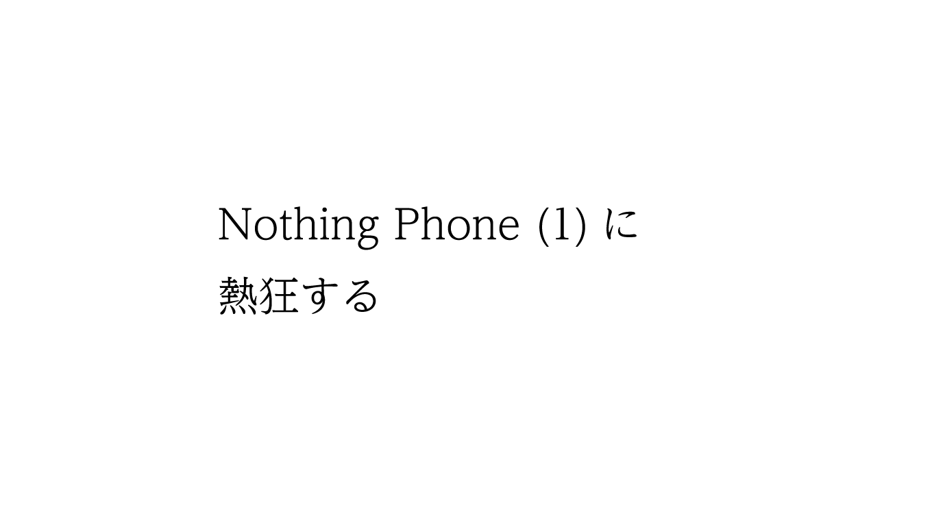 Nothing Phone (1)に熱狂する
