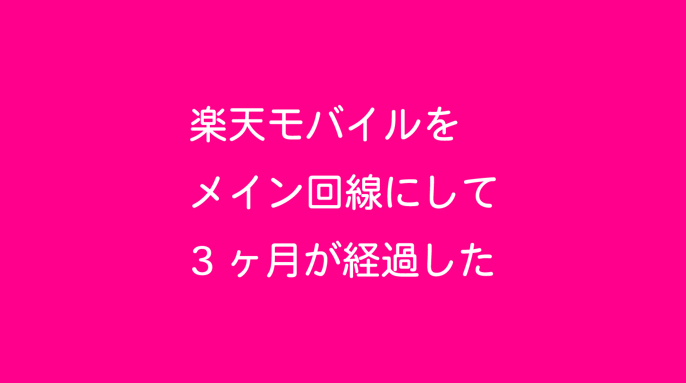 楽天モバイルをメイン回線にして3ヶ月が経過した