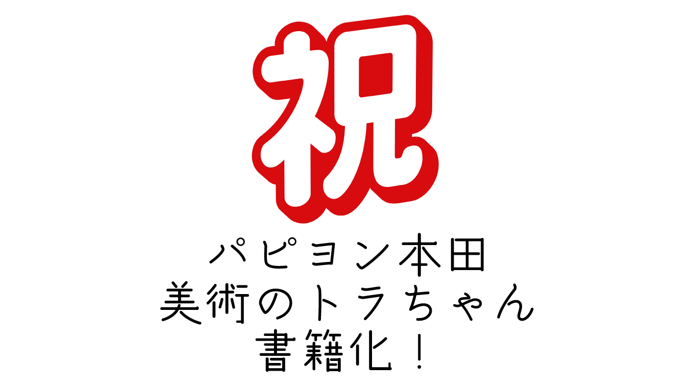 パピヨン本田の「美術のトラちゃん」が書籍化しますよ！