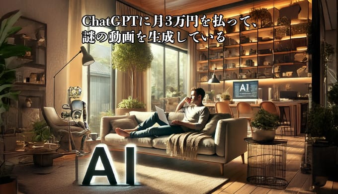 ChatGPTに月3万円を払って、謎の動画を生成している