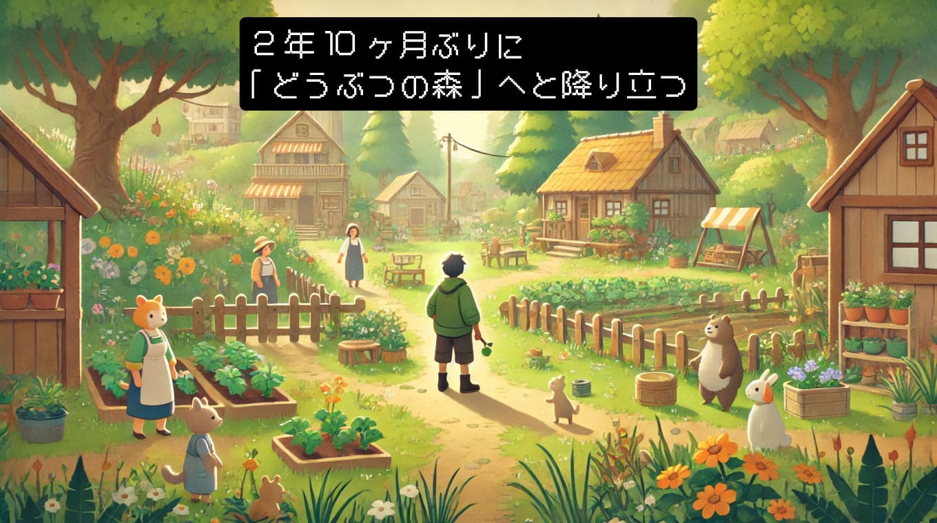 2年10ヶ月ぶりに「どうぶつの森」へと降り立つ