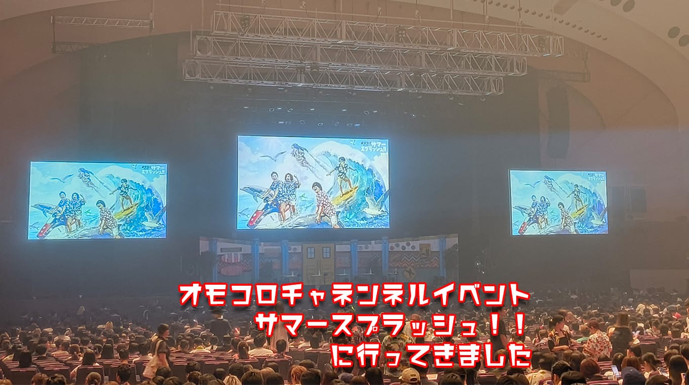 オモコロチャンネルイベント サマースプラッシュ!!に行ってきました
