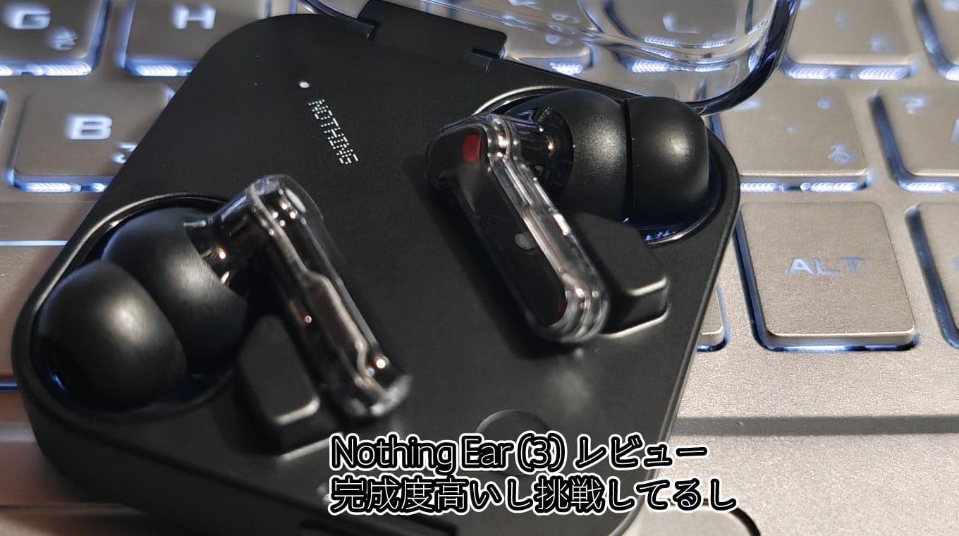 Nothing Ear (3)レビュー…完成度高いし挑戦してるし
