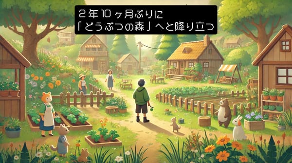 2年10ヶ月ぶりに「どうぶつの森」へと降り立つ