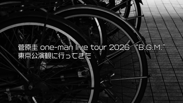 菅原圭 one-man live tour 2026 “B.G.M.” 東京公演観に行ってきた
