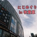 にじさんじのにじめぐりに行ってきた(秋葉原編