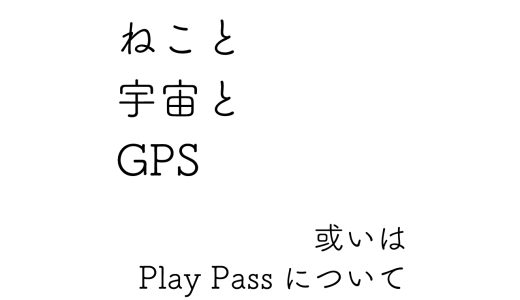 Google Play Passが始まったので、ねことISSを眺め、GPSを補正している