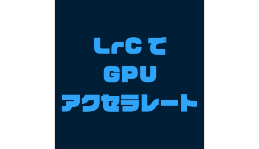 Lightroom Classicで、書き出し時にGPUアクセラレートができるようになったので試してみる