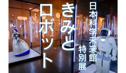 日本科学未来館特別展「きみとロボット」に行ってきた。ニンゲンッテ ナンダ？