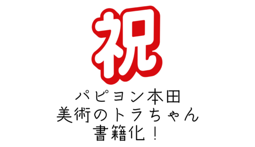パピヨン本田の「美術のトラちゃん」が書籍化しますよ！