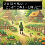 2年10ヶ月ぶりに「どうぶつの森」へと降り立つ